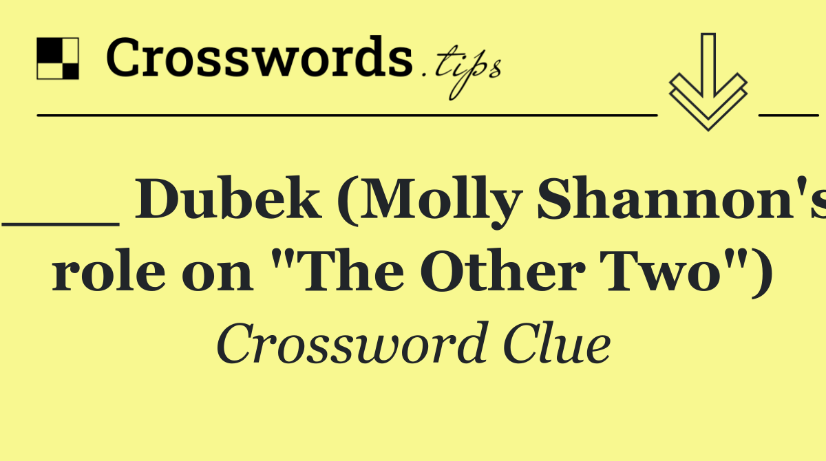 ___ Dubek (Molly Shannon's role on "The Other Two")