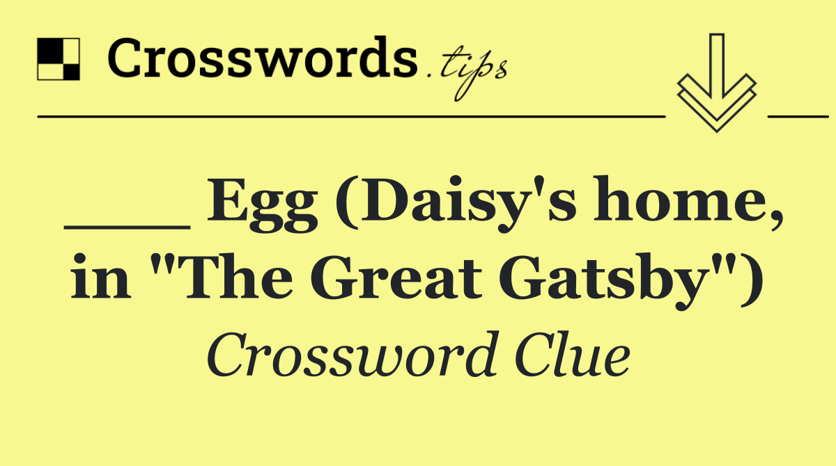 ___ Egg (Daisy's home, in "The Great Gatsby")