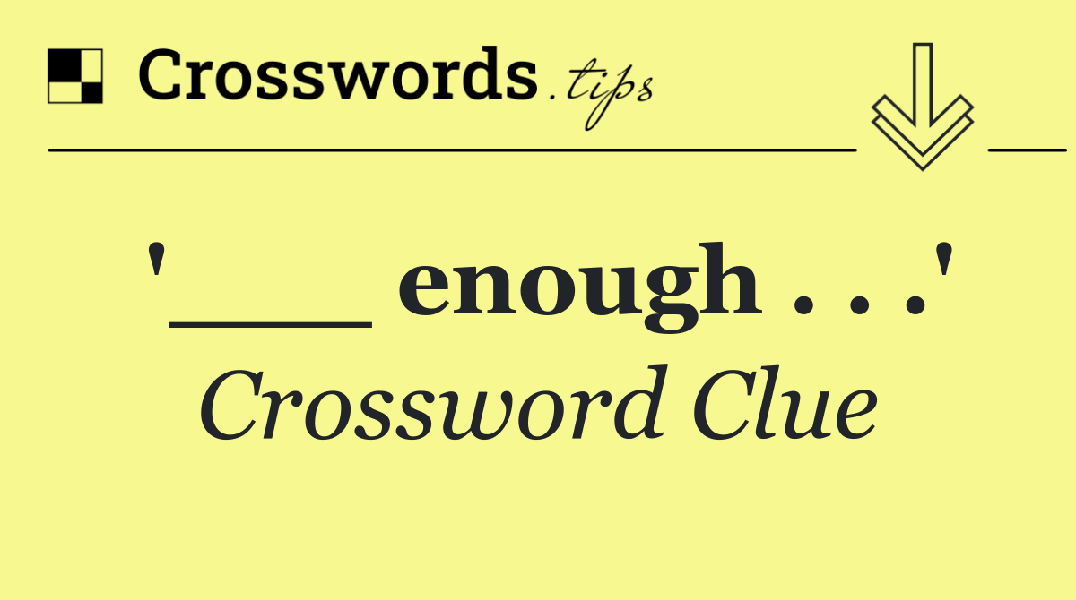 '___ enough . . .'