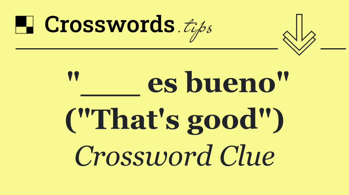 "___ es bueno" ("That's good")