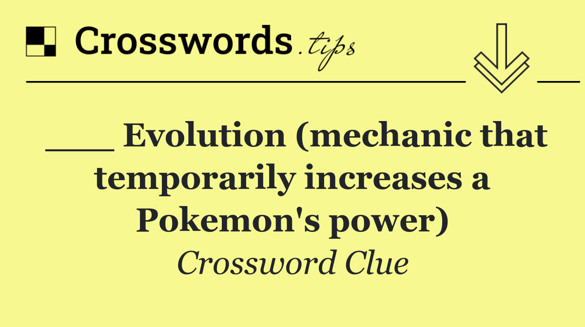 ___ Evolution (mechanic that temporarily increases a Pokemon's power)