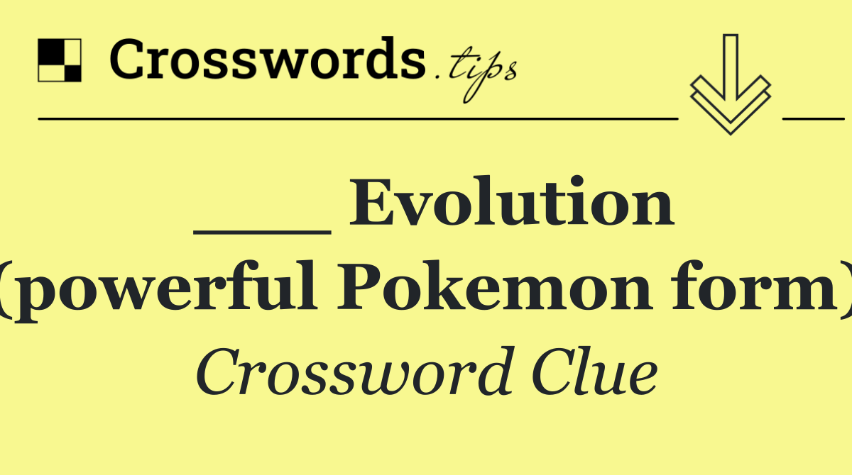 ___ Evolution (powerful Pokemon form)