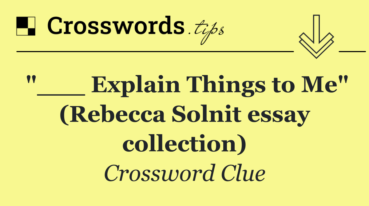 "___ Explain Things to Me" (Rebecca Solnit essay collection)