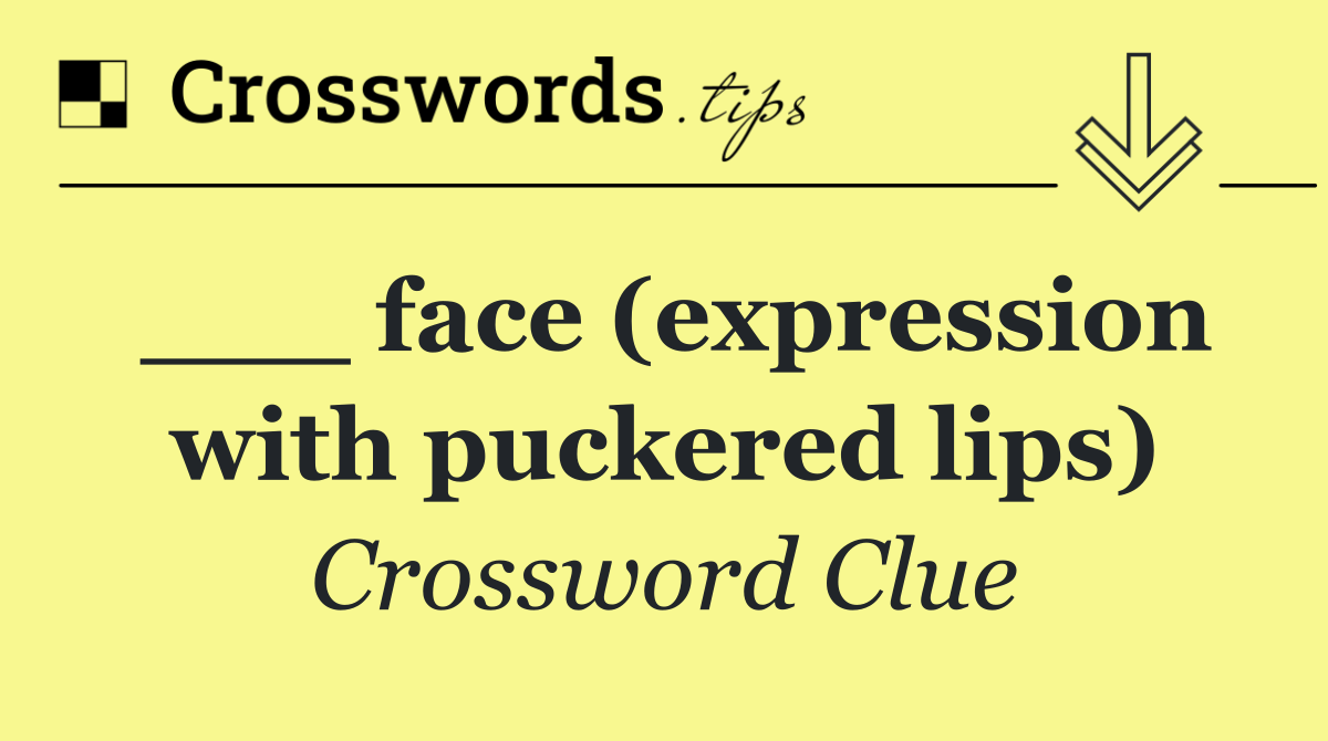 ___ face (expression with puckered lips)
