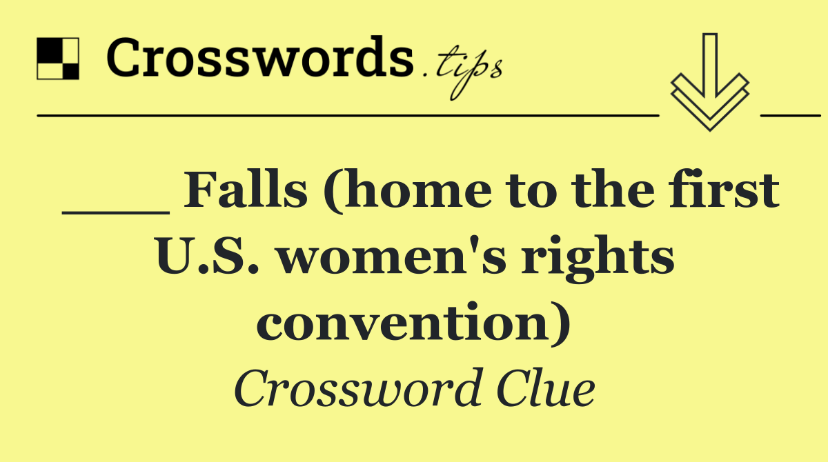 ___ Falls (home to the first U.S. women's rights convention)
