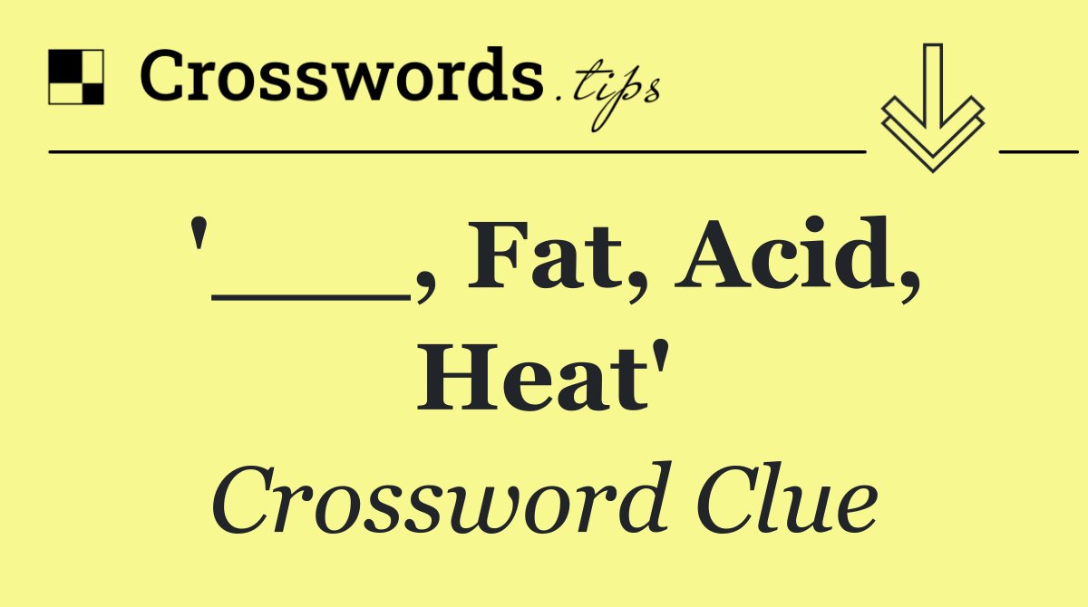 '___, Fat, Acid, Heat'