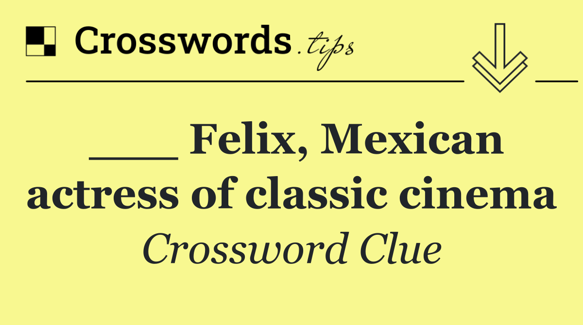 ___ Felix, Mexican actress of classic cinema
