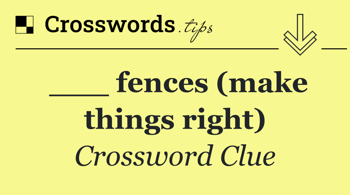 ___ fences (make things right)