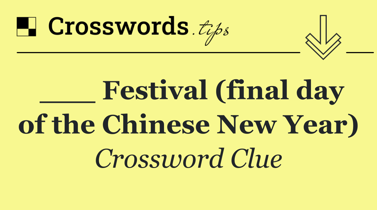 ___ Festival (final day of the Chinese New Year)