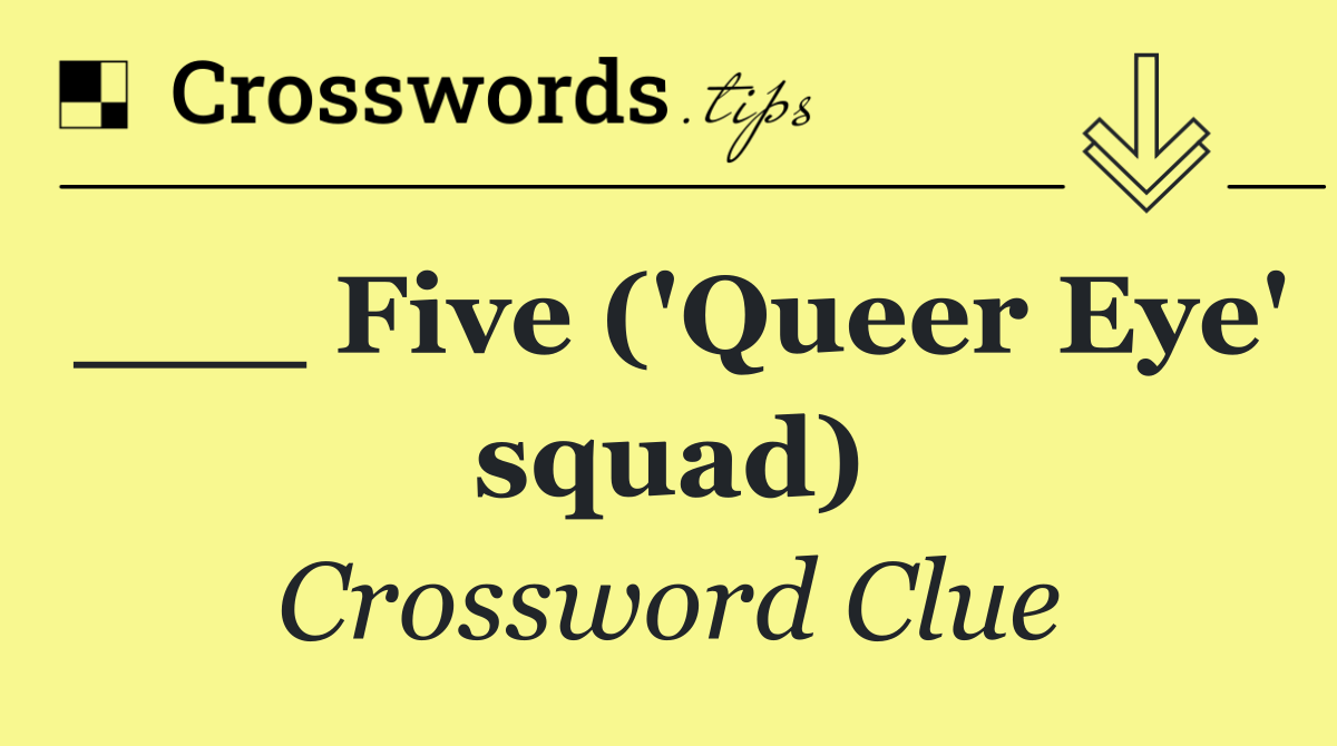 ___ Five ('Queer Eye' squad)