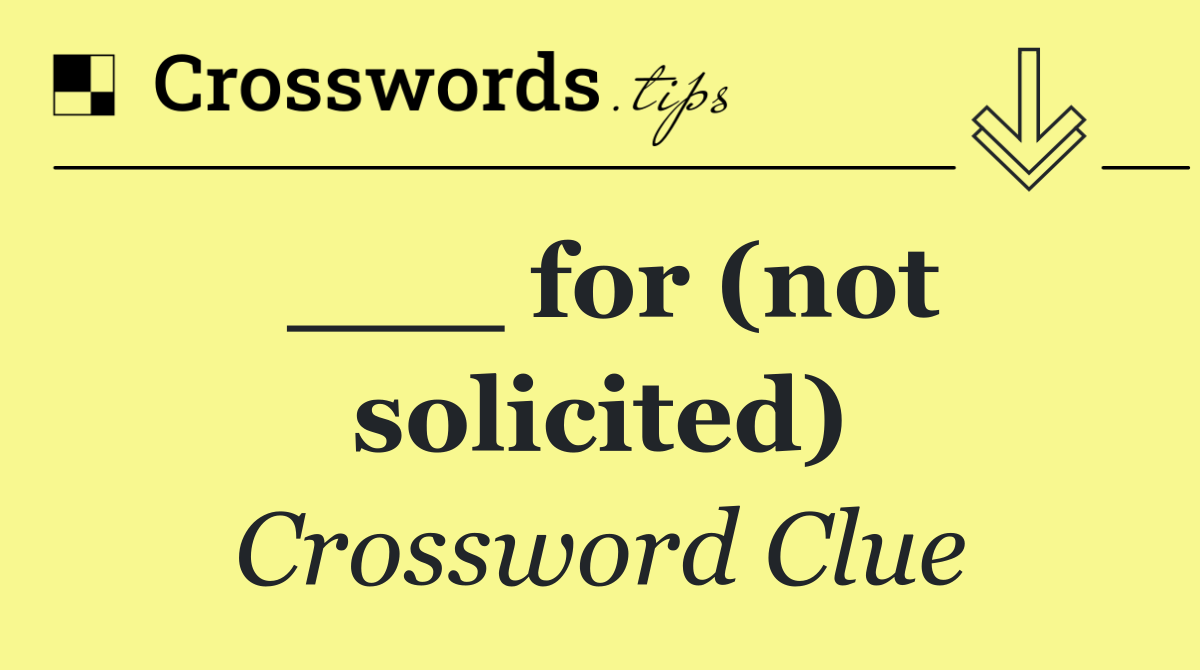 ___ for (not solicited)