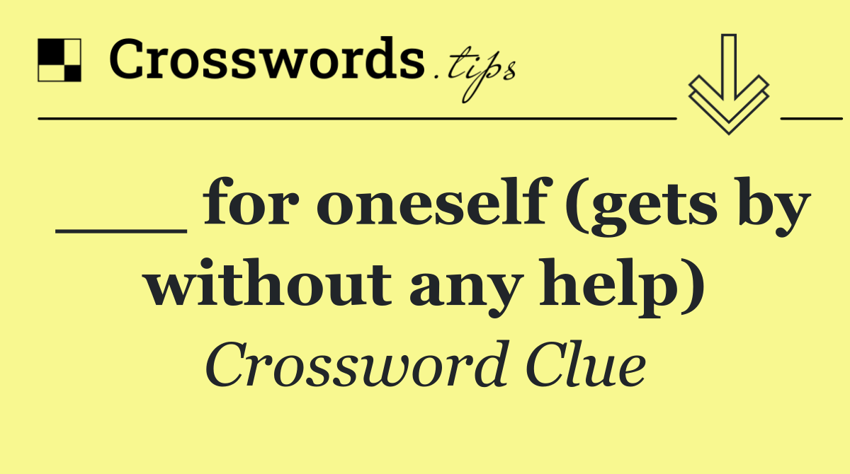 ___ for oneself (gets by without any help)