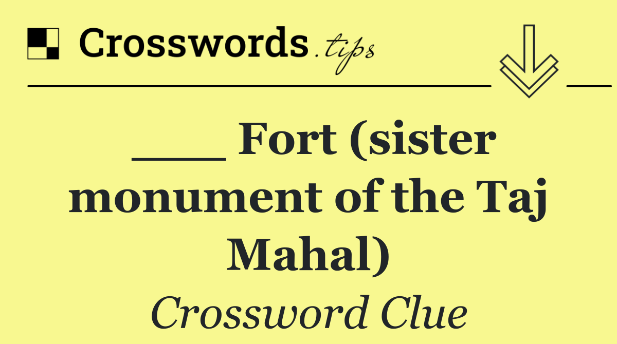 ___ Fort (sister monument of the Taj Mahal)