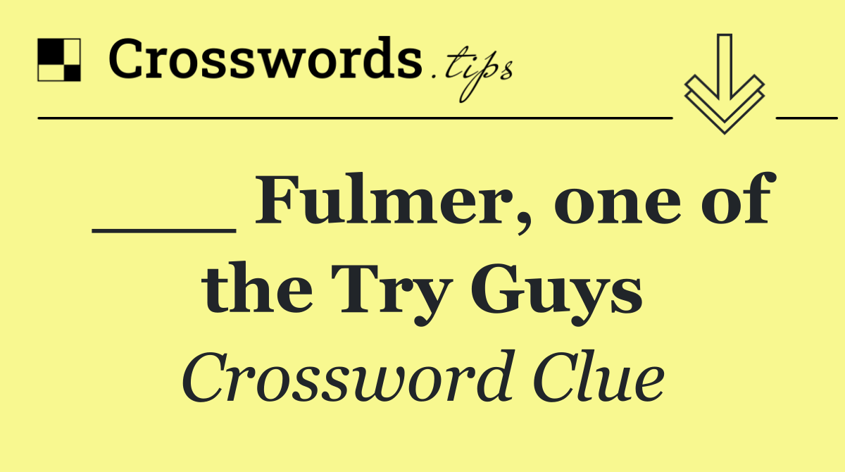 ___ Fulmer, one of the Try Guys
