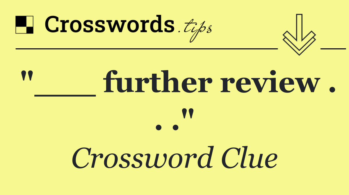 "___ further review . . ."
