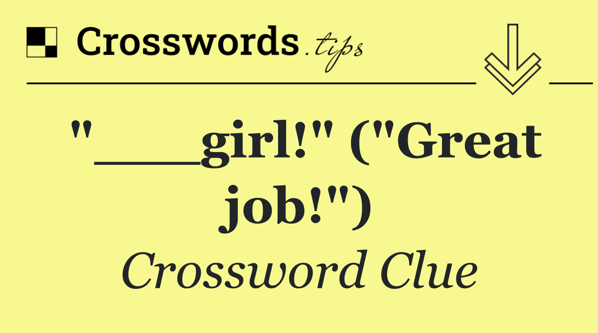 "___girl!" ("Great job!")