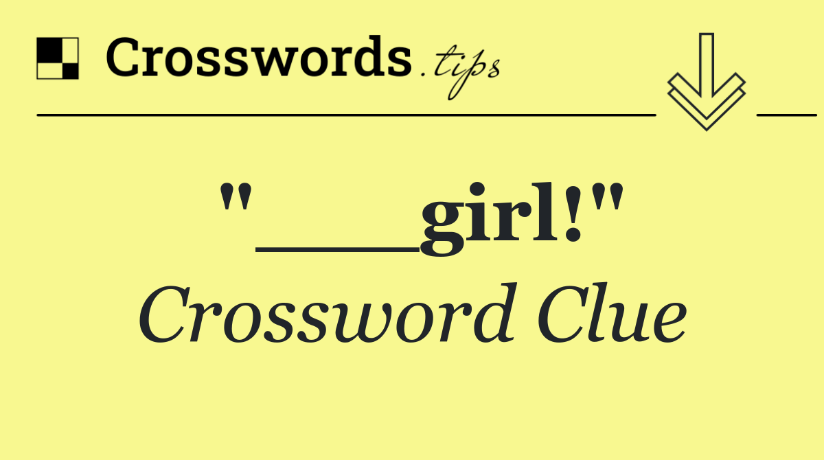"___girl!"