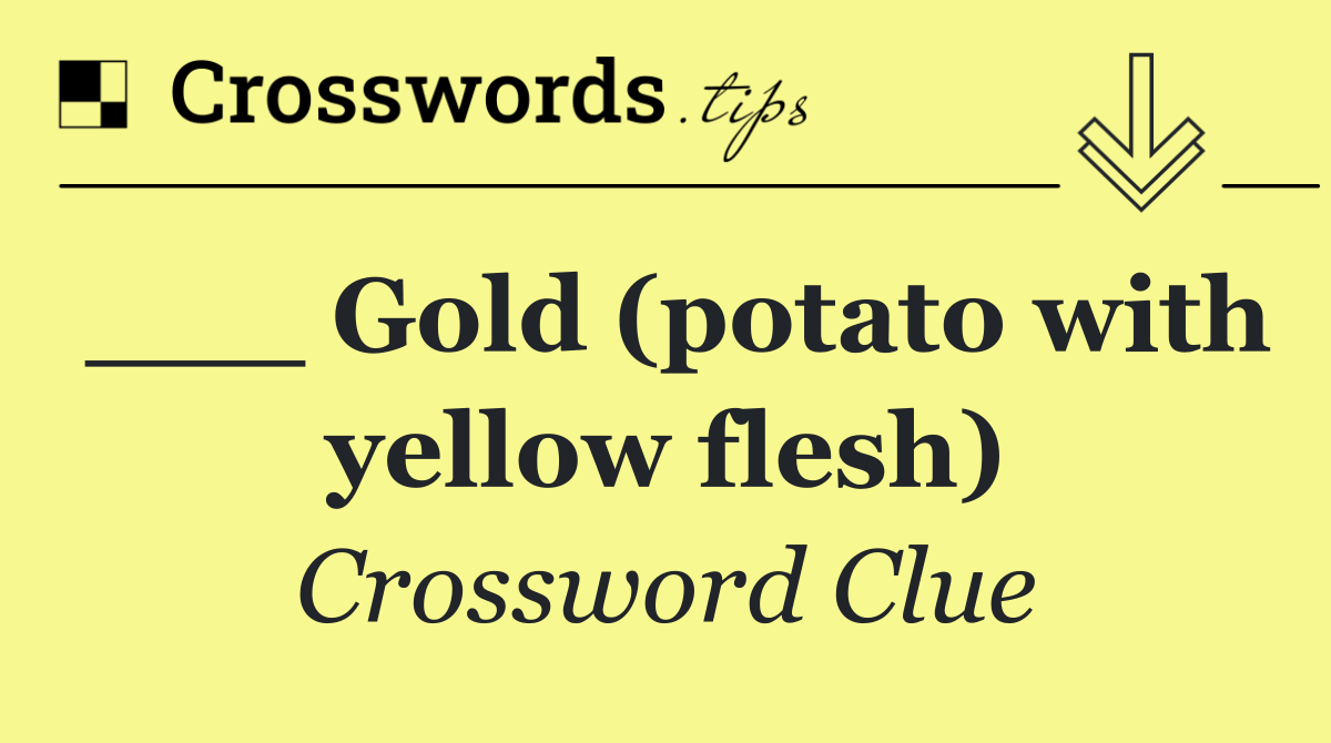 ___ Gold (potato with yellow flesh)