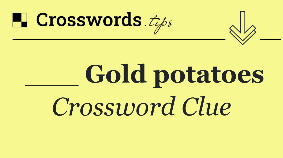 ___ Gold potatoes