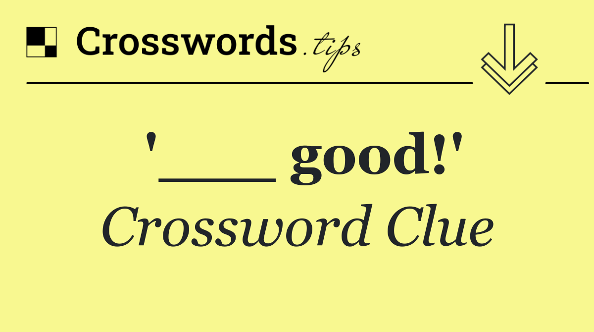 '___ good!'