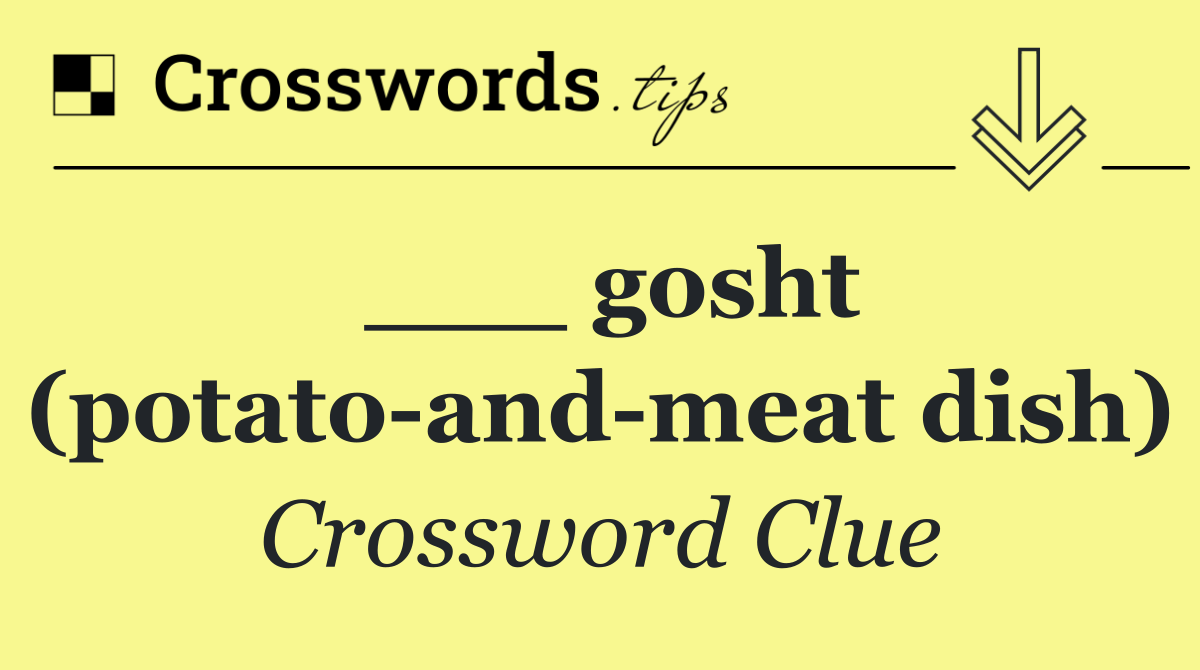 ___ gosht (potato and meat dish)