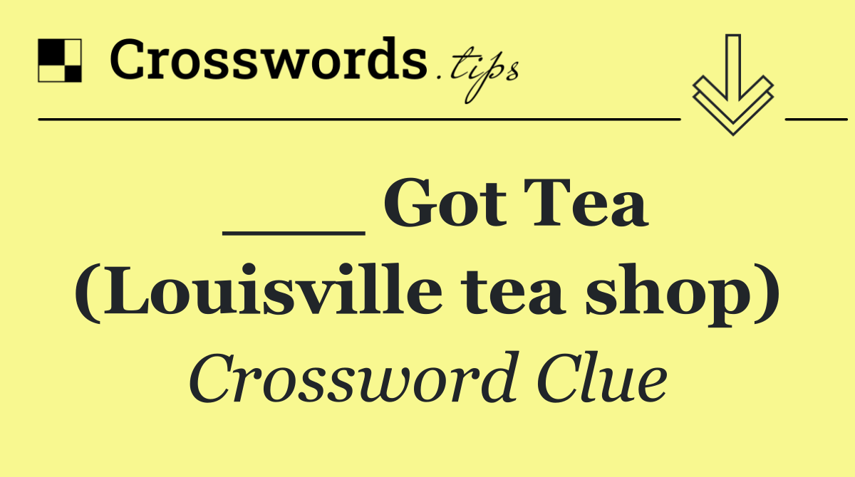 ___ Got Tea (Louisville tea shop)