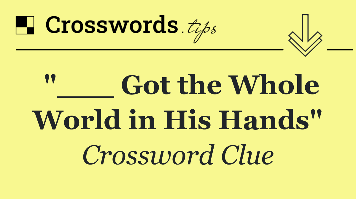 "___ Got the Whole World in His Hands"
