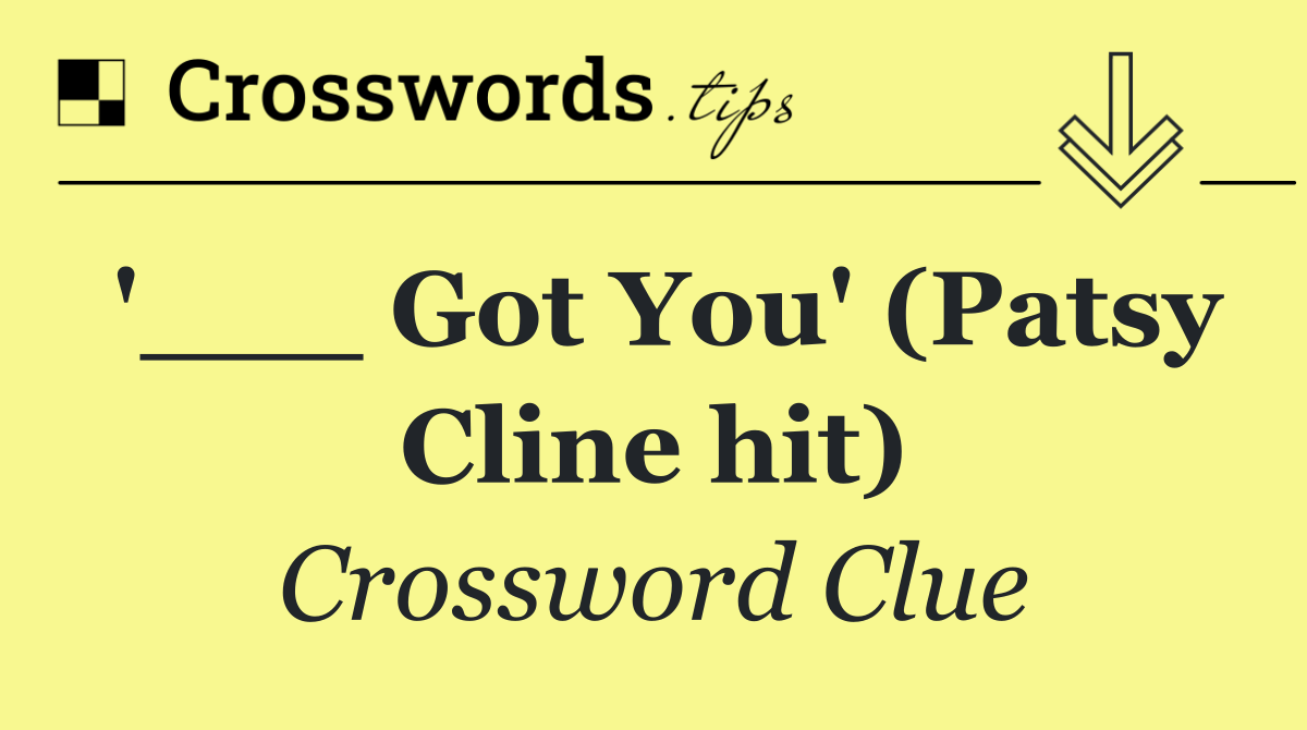 '___ Got You' (Patsy Cline hit)