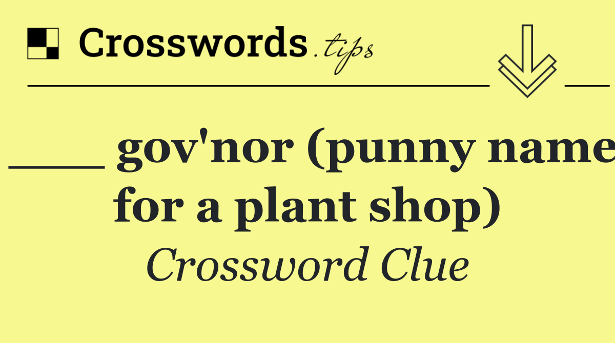 ___ gov'nor (punny name for a plant shop)