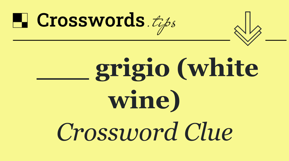 ___ grigio (white wine)