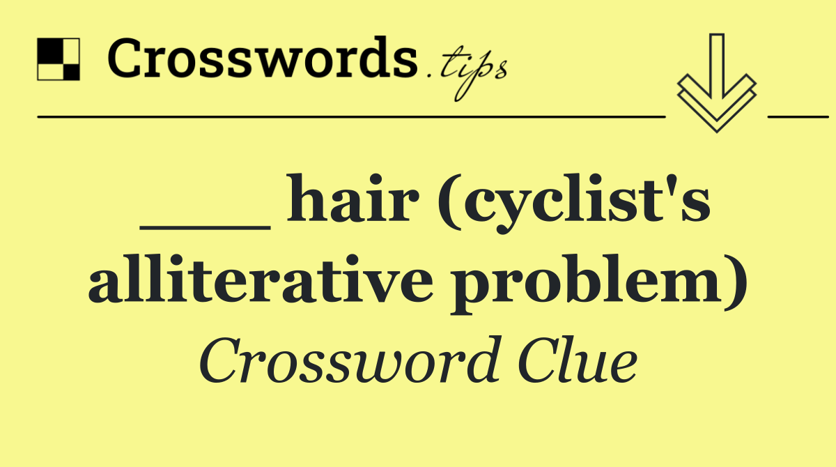 ___ hair (cyclist's alliterative problem)