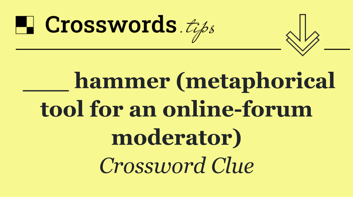 ___ hammer (metaphorical tool for an online forum moderator)