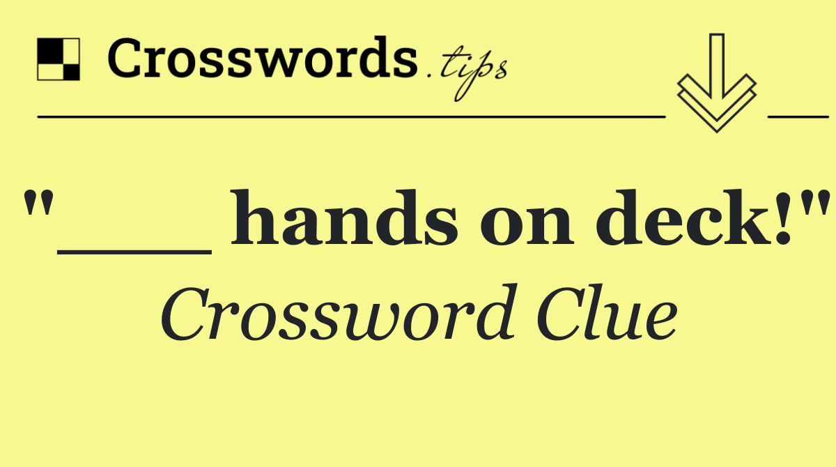 "___ hands on deck!"