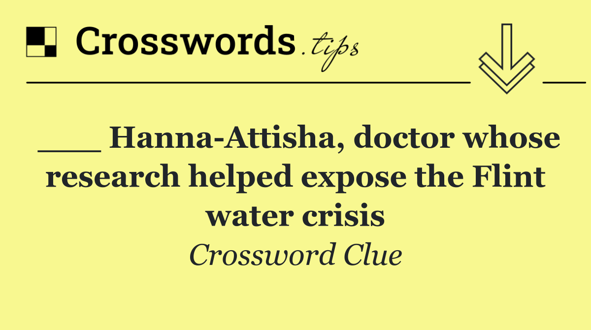 ___ Hanna Attisha, doctor whose research helped expose the Flint water crisis