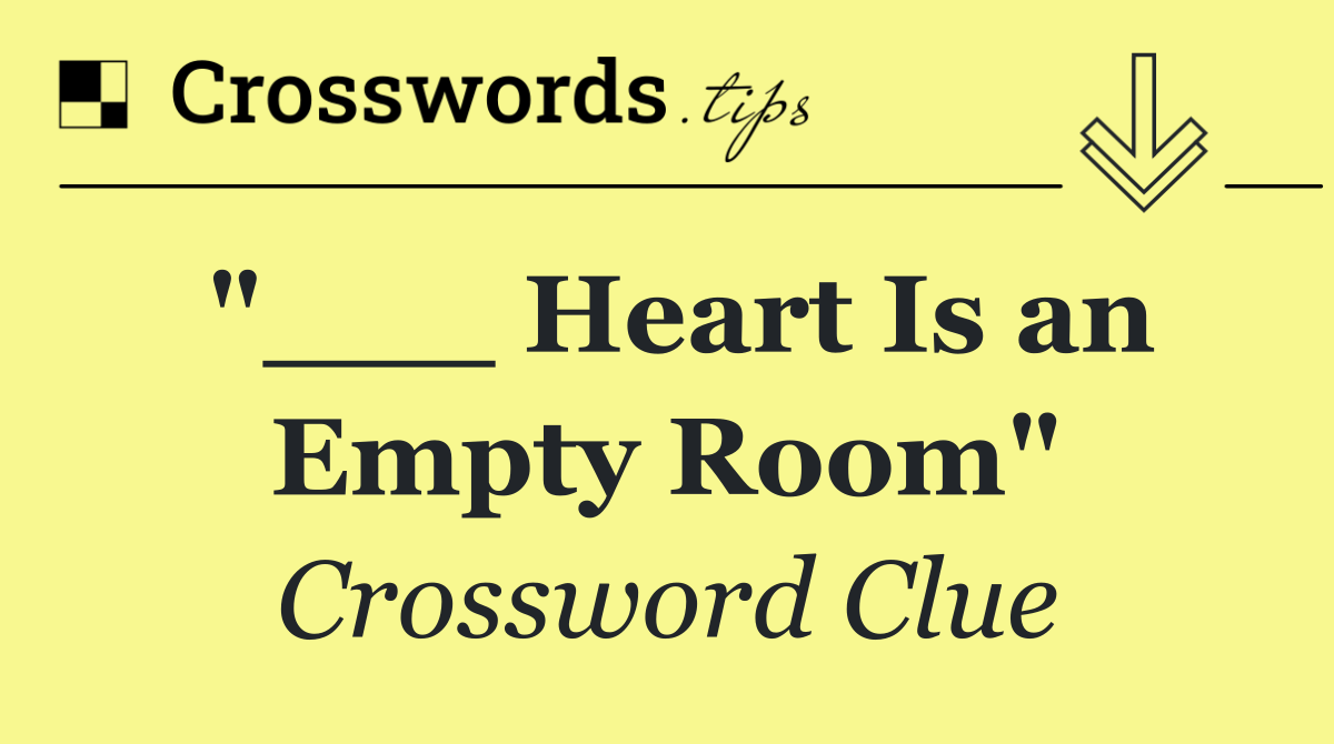 "___ Heart Is an Empty Room"