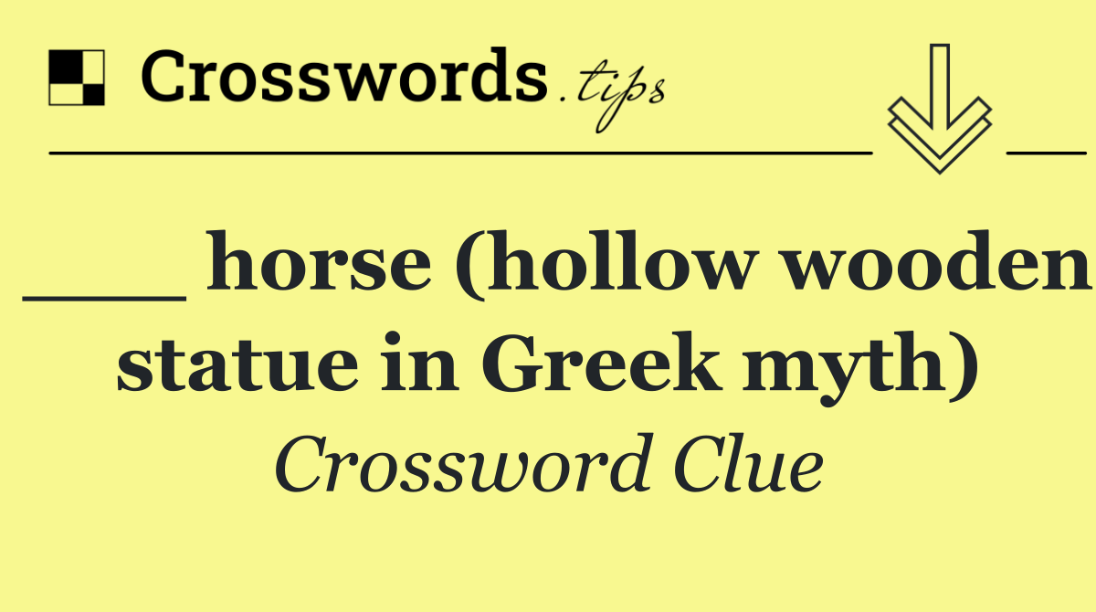___ horse (hollow wooden statue in Greek myth)