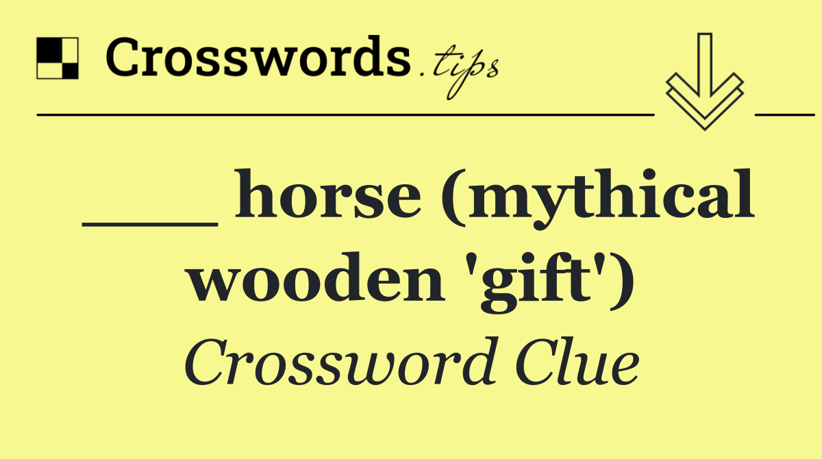 ___ horse (mythical wooden 'gift')