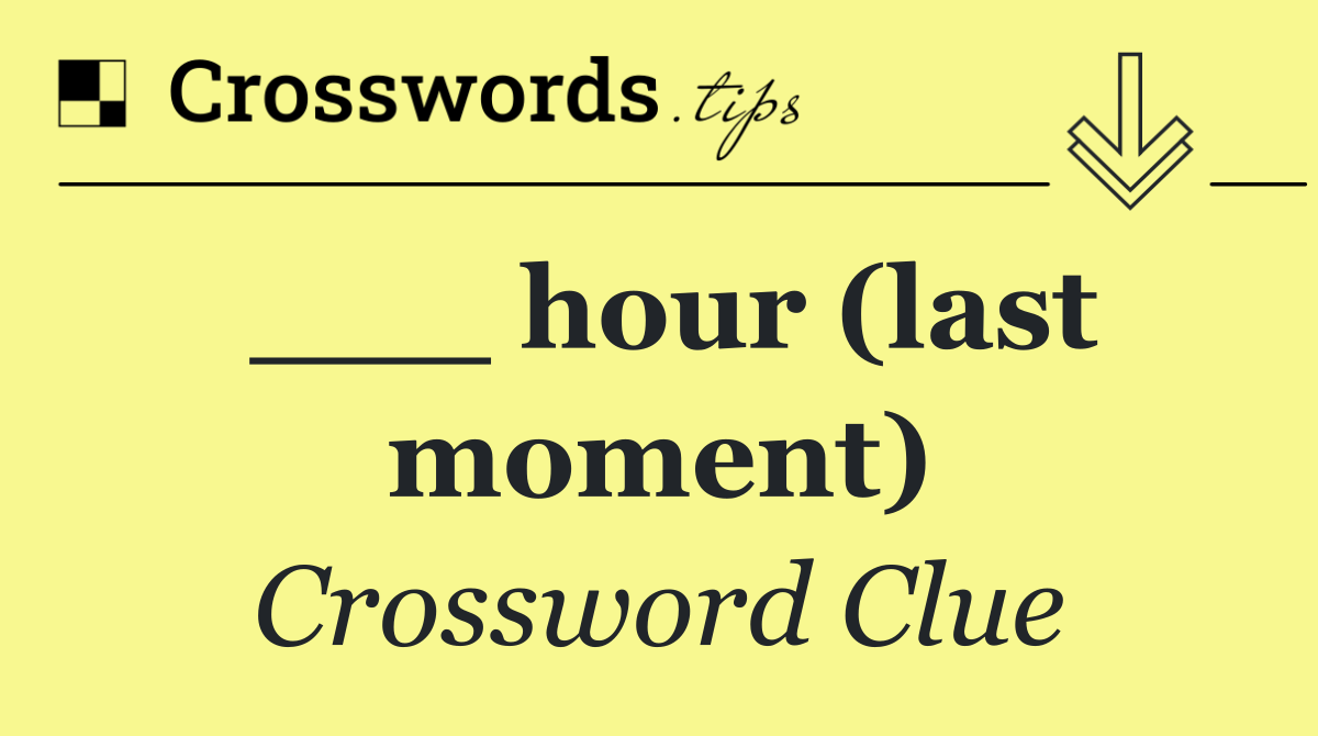 ___ hour (last moment)