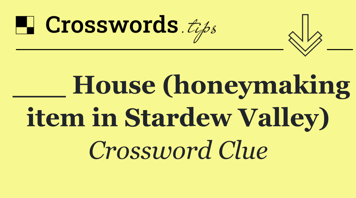 ___ House (honeymaking item in Stardew Valley)