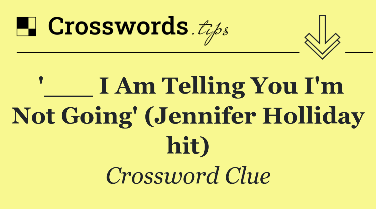 '___ I Am Telling You I'm Not Going' (Jennifer Holliday hit)