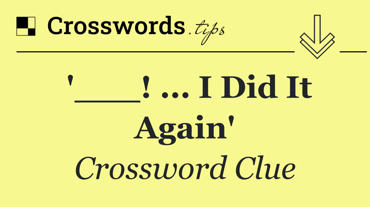 '___! ... I Did It Again'