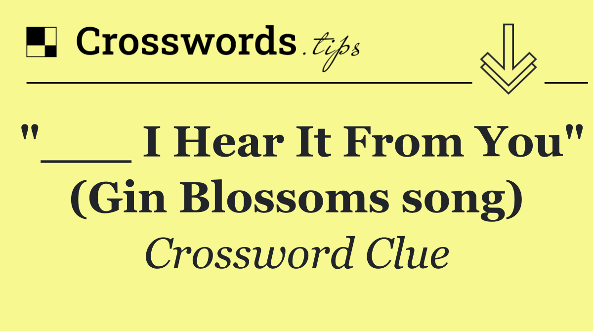 "___ I Hear It From You" (Gin Blossoms song)