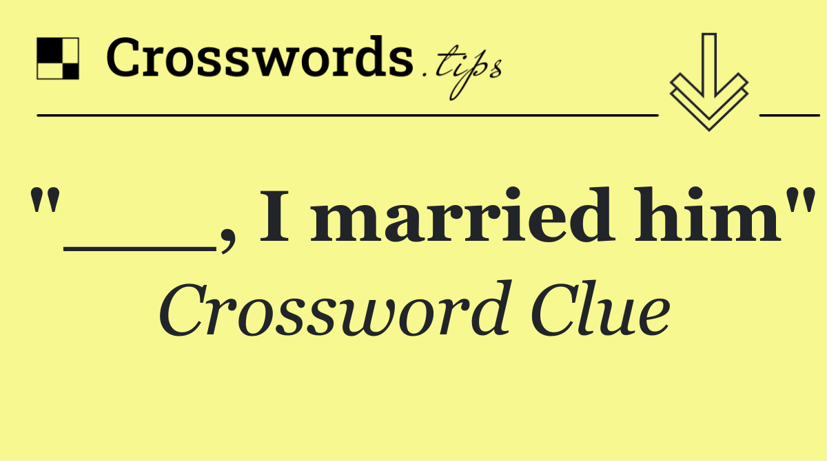 "___, I married him"