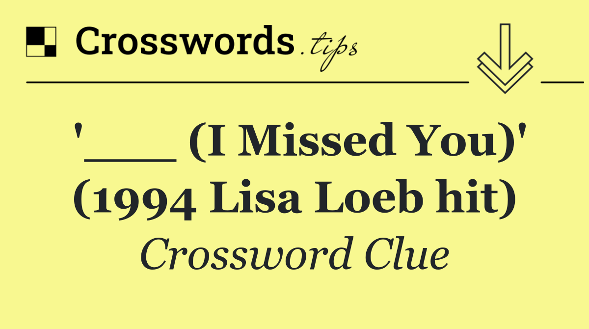'___ (I Missed You)' (1994 Lisa Loeb hit)