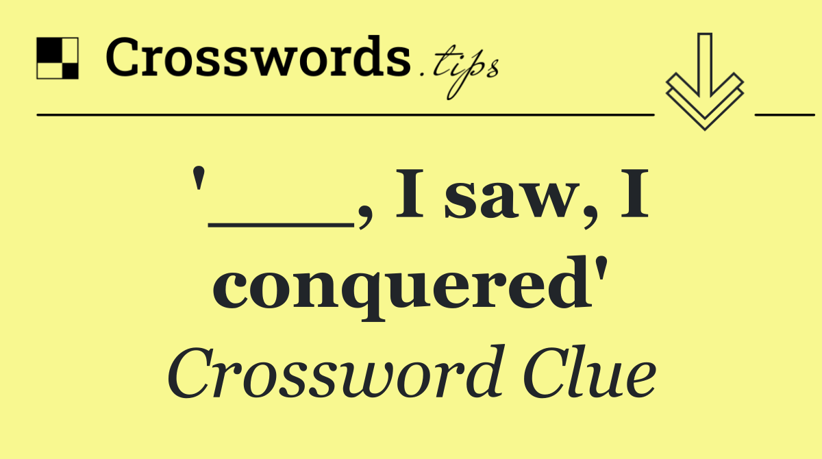 '___, I saw, I conquered'