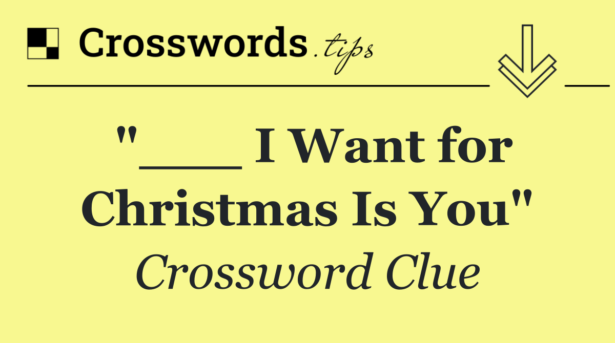 "___ I Want for Christmas Is You"
