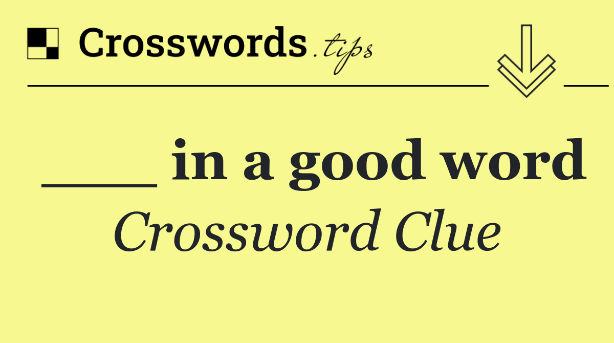 ___ in a good word