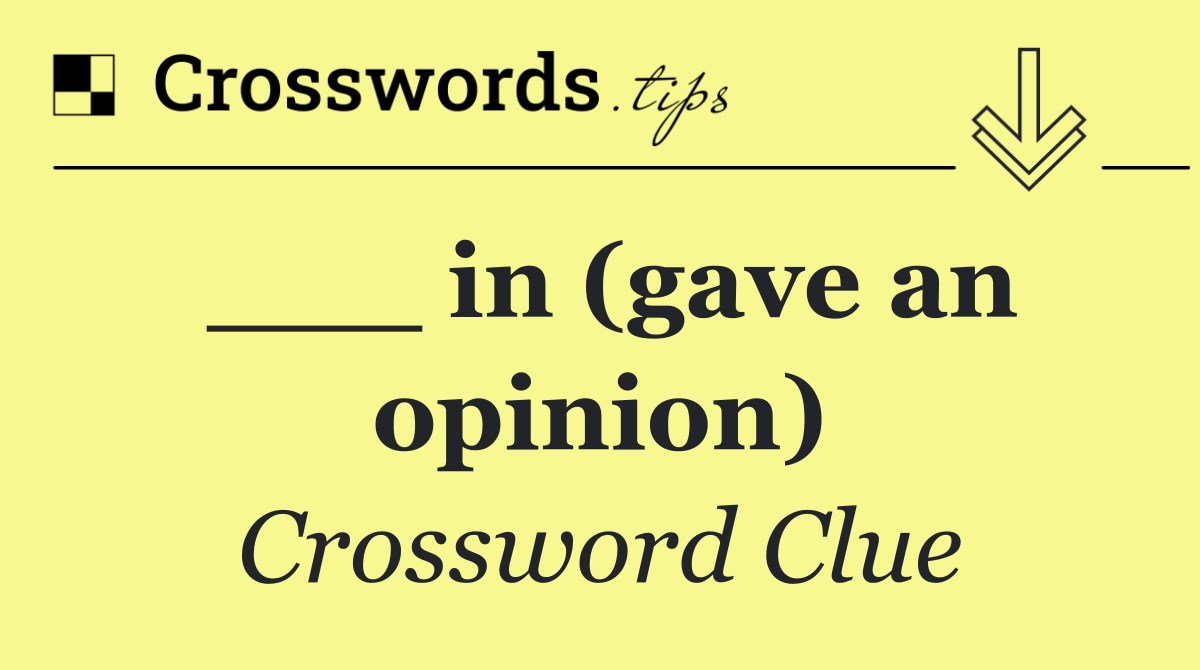 ___ in (gave an opinion)