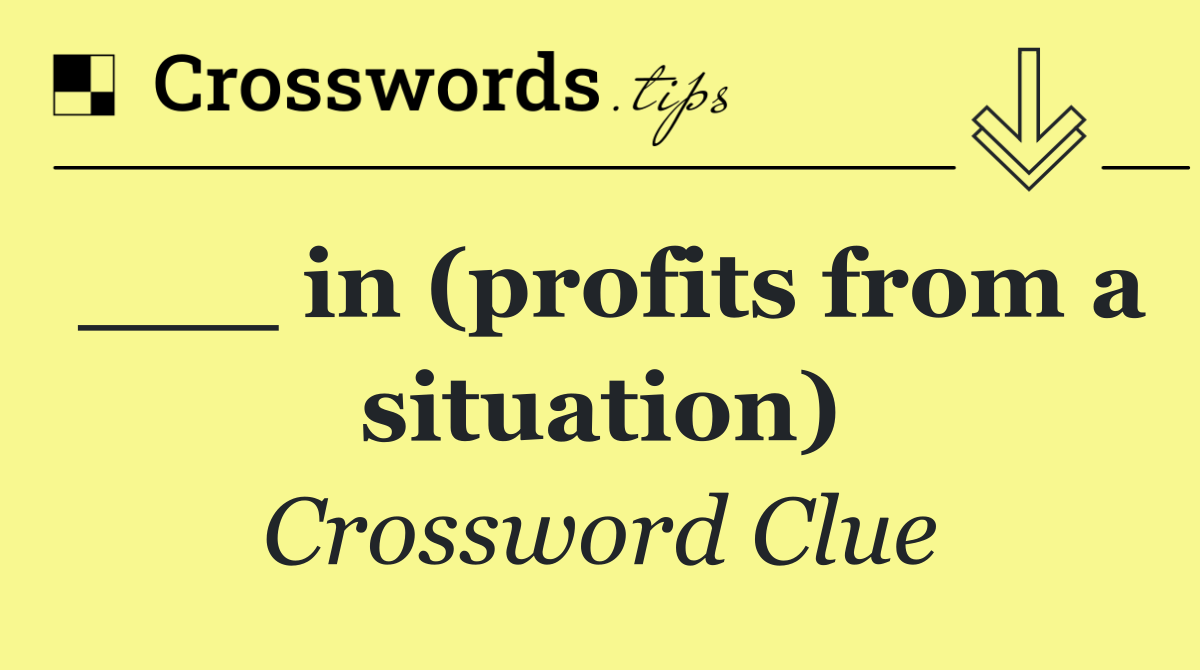 ___ in (profits from a situation)