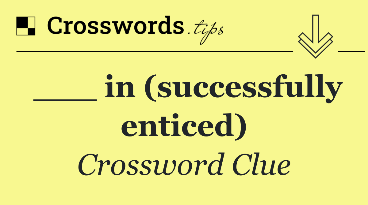 ___ in (successfully enticed)